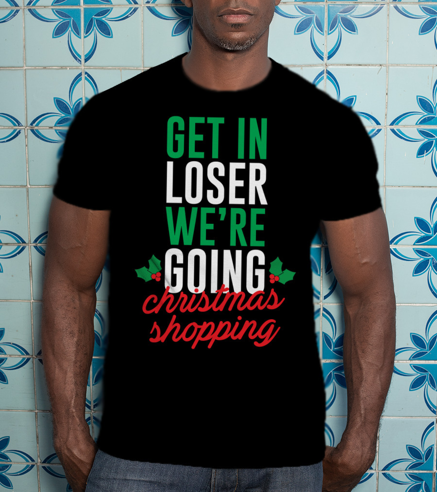 Get In Loser We’re Going Christmas Shopping Holly Berry Text T-Shirt