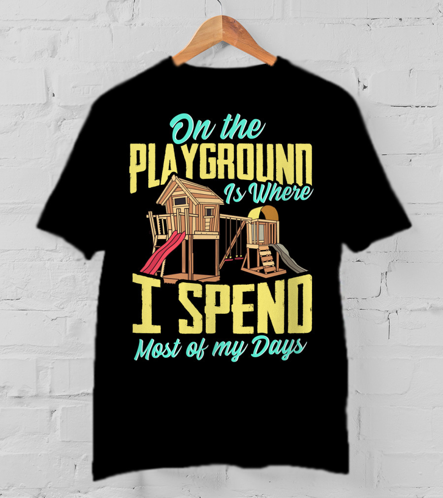 On The Playground Is Where I Spend Most Of My Days Play Structure Slide Fun T-Shirt