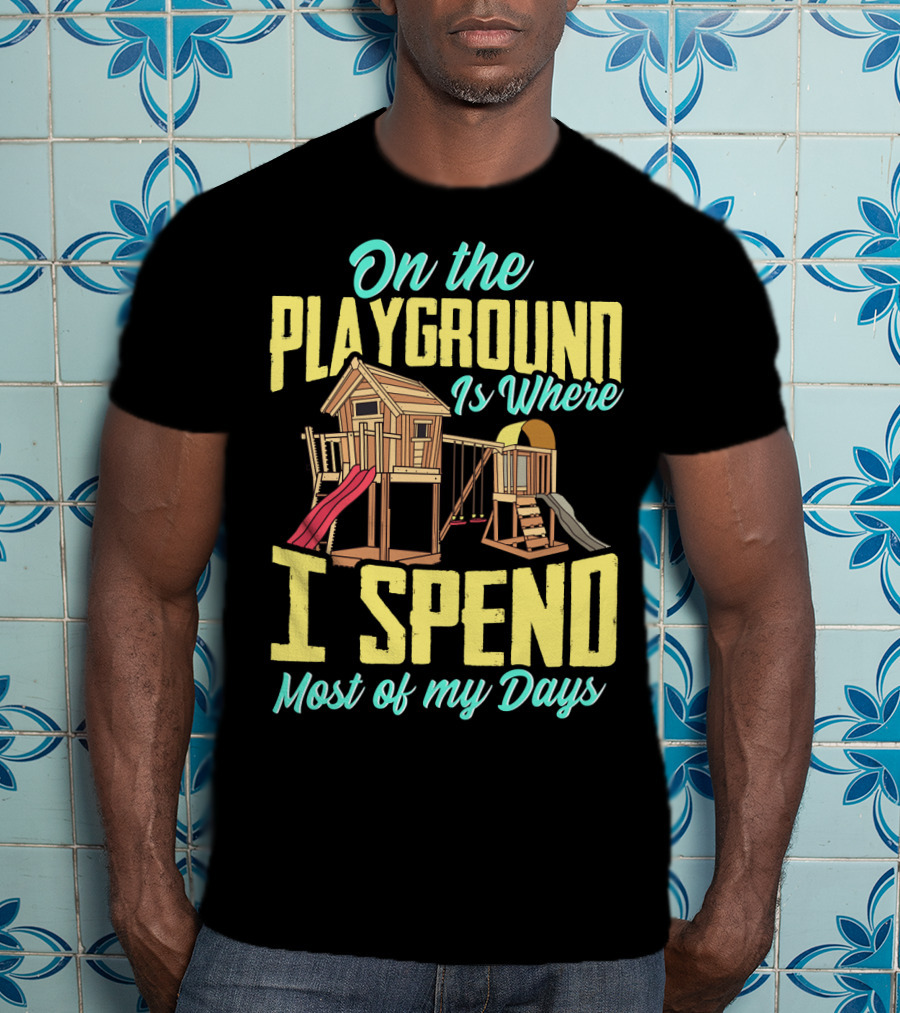 On The Playground Is Where I Spend Most Of My Days Play Structure Slide Fun T-Shirt