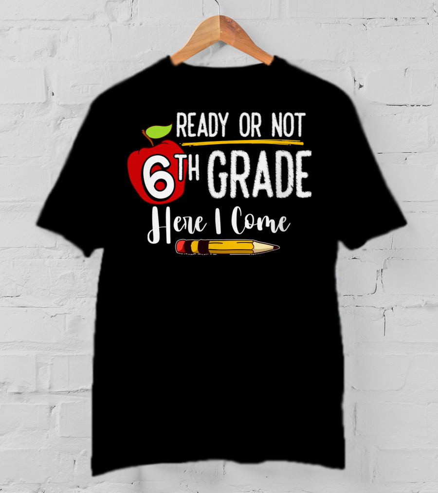 Ready Or Not 6th Grade Here I Come Pencil And Apple Funny First Day Of School T-Shirt