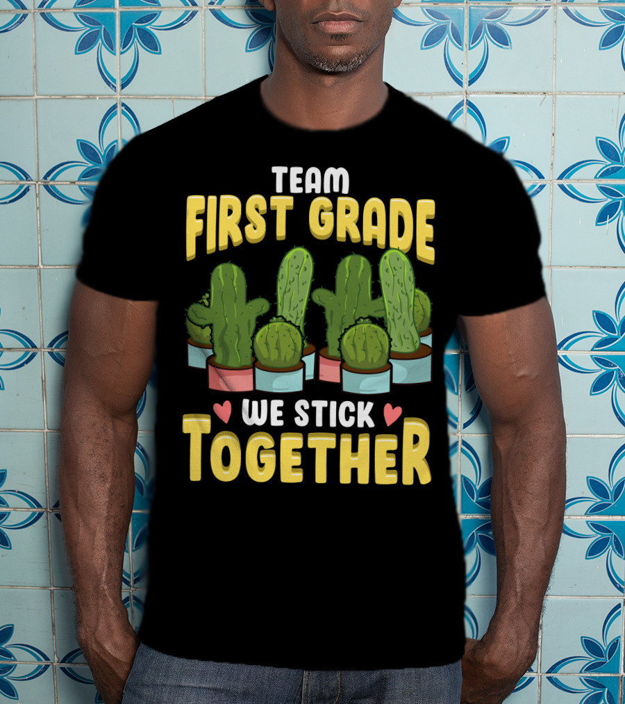 Team First Grade We Stick Together Cactus Hearts First Day Of School T-Shirt