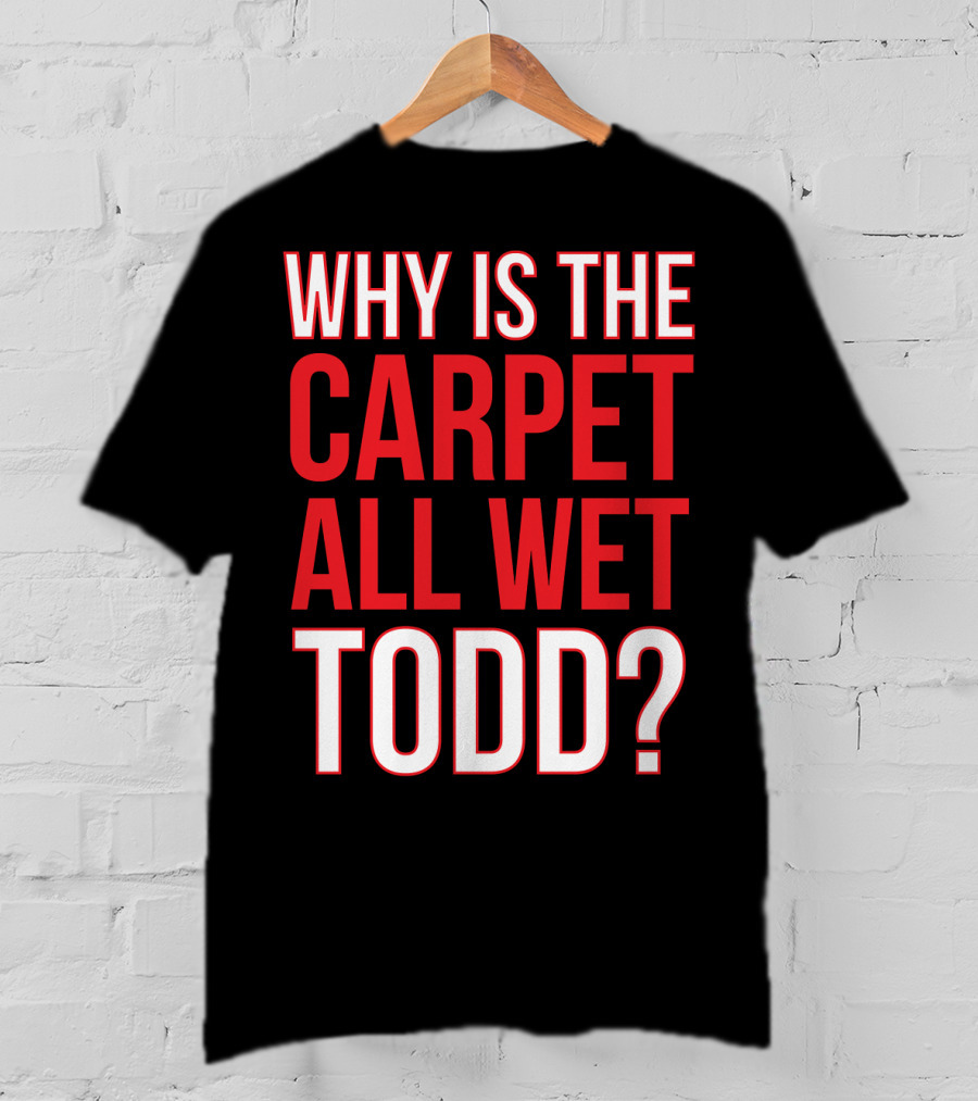 Why Is The Carpet All Wet Todd Christmas Vacation Movie T-Shirt