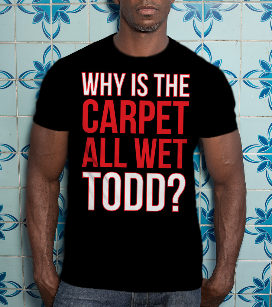 Why Is The Carpet All Wet Todd Christmas Vacation Movie T-Shirt