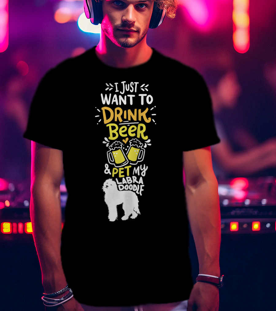 I Just Want To Drink Beer And Pet My Labradoodle T-Shirt