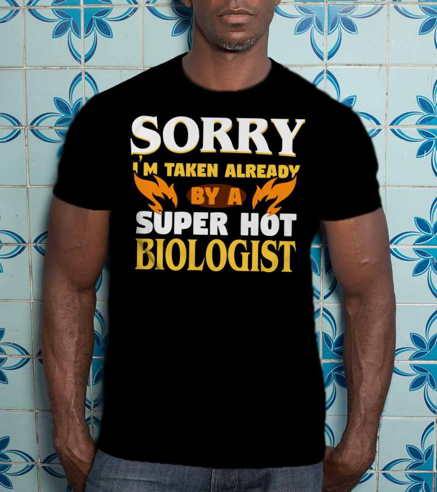 Sorry I'm Taken Already By A Super Hot Biologist T-Shirt