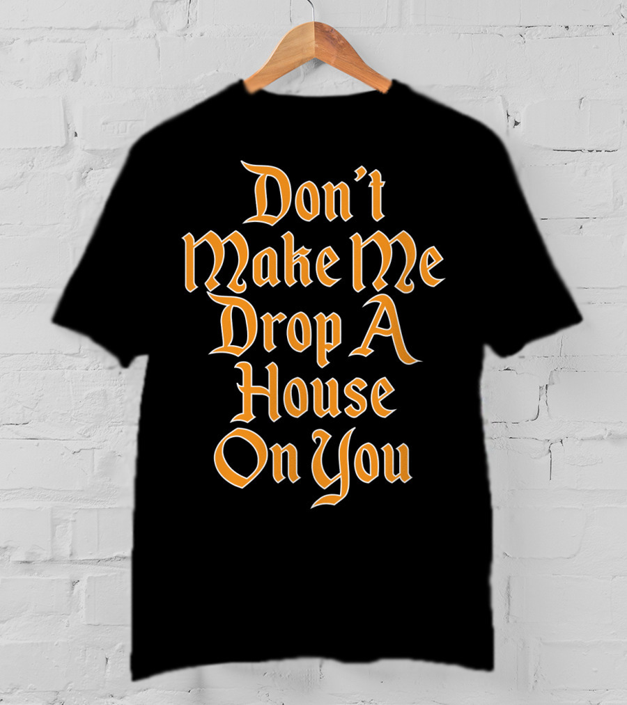 Don't Make Me Drop A House On You Magic Threat T-Shirt