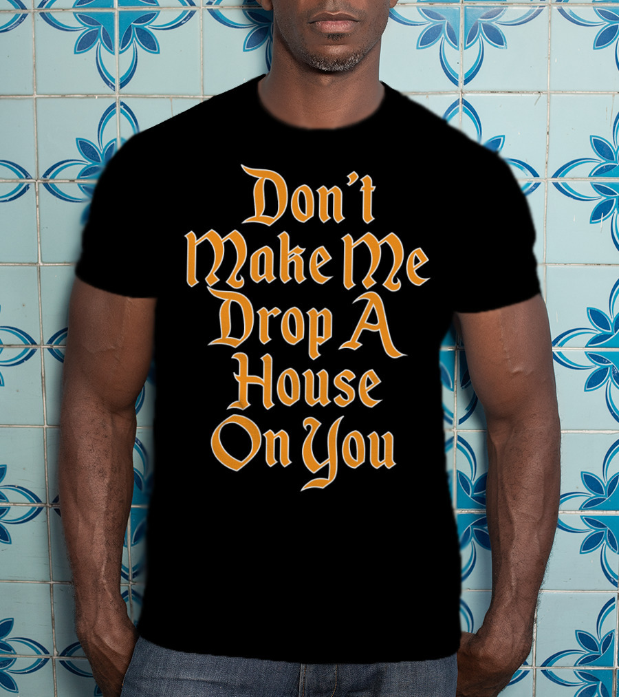 Don't Make Me Drop A House On You Magic Threat T-Shirt