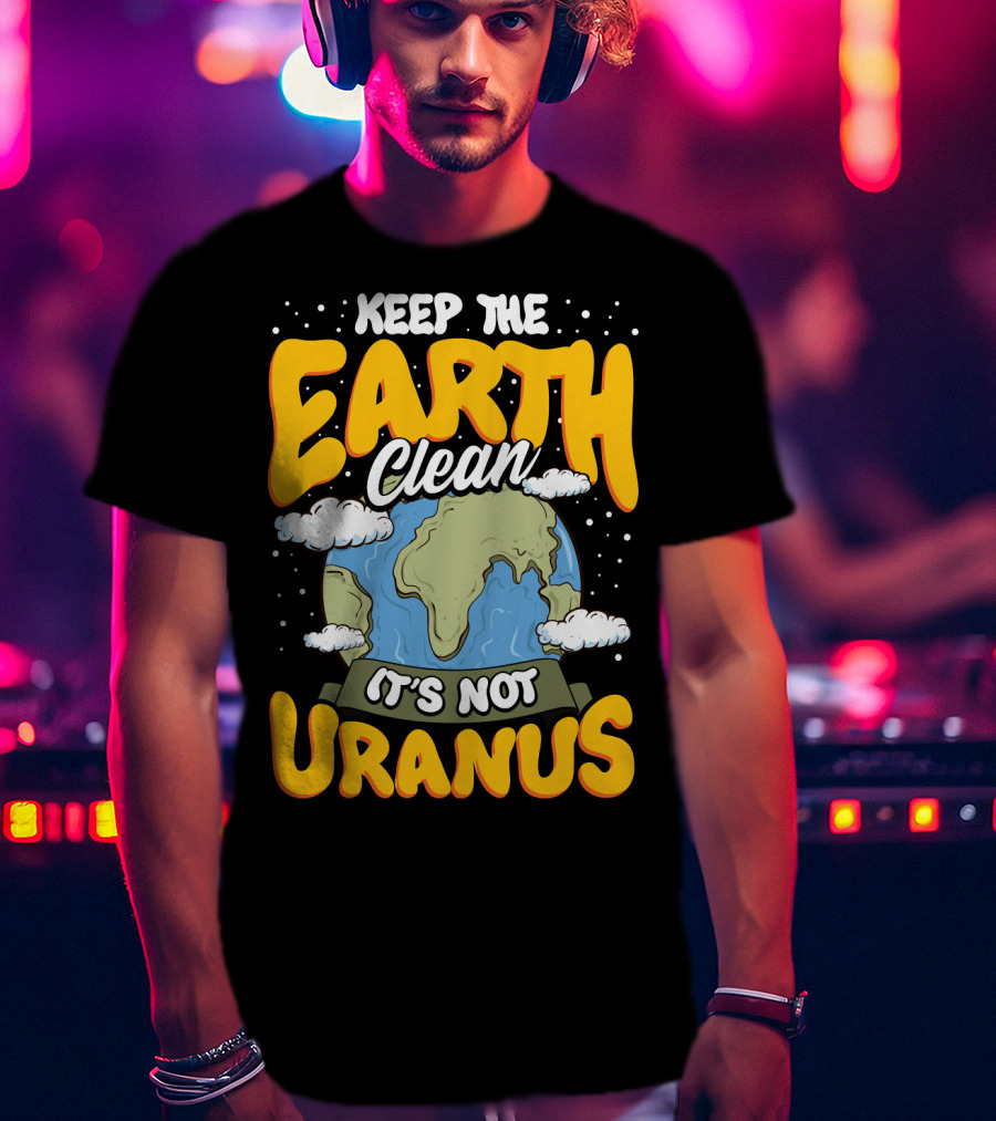 Keep The Earth Clean It's Not Uranus Earth Day Planet Clouds T-Shirt
