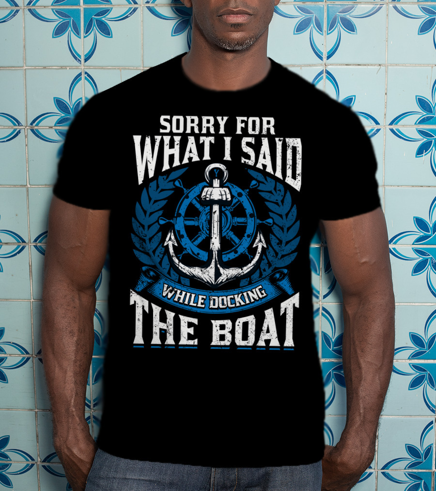 Sorry For What I Said While Docking The Boat Nautical Anchor Wheel T-Shirt