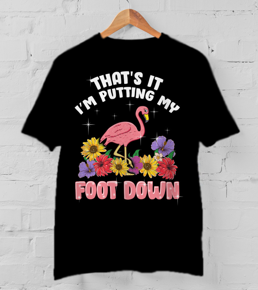 That's It I'm Putting My Foot Down Pink Flamingo Summer Flowers T-Shirt