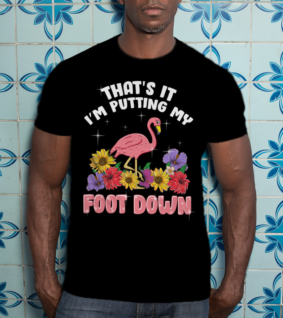 That's It I'm Putting My Foot Down Pink Flamingo Summer Flowers T-Shirt