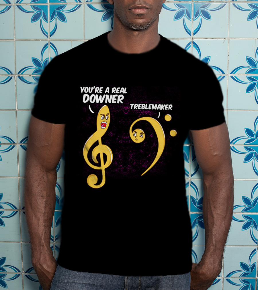 You're A Real Downer Treblemaker Music Teacher Notes T-Shirt