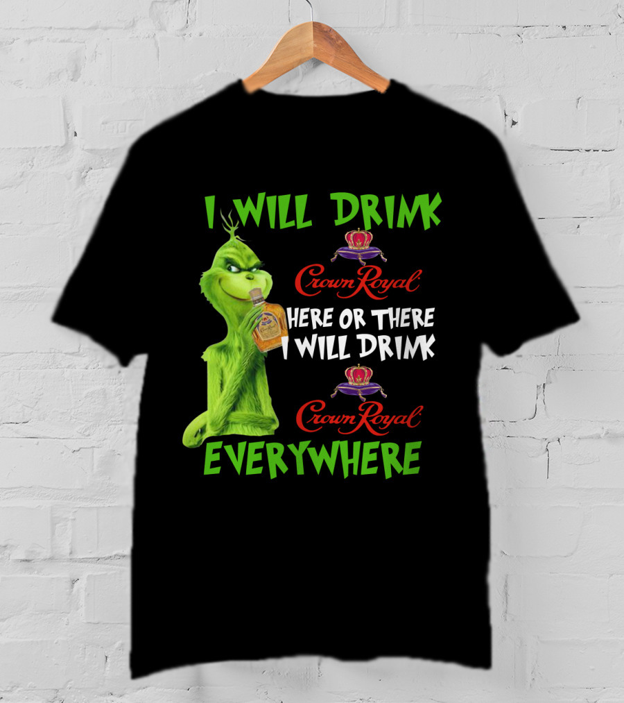 Grinch I Will Drink Crown Royal Here Or There I Will Drink Crown Royal Everywhere T-Shirt
