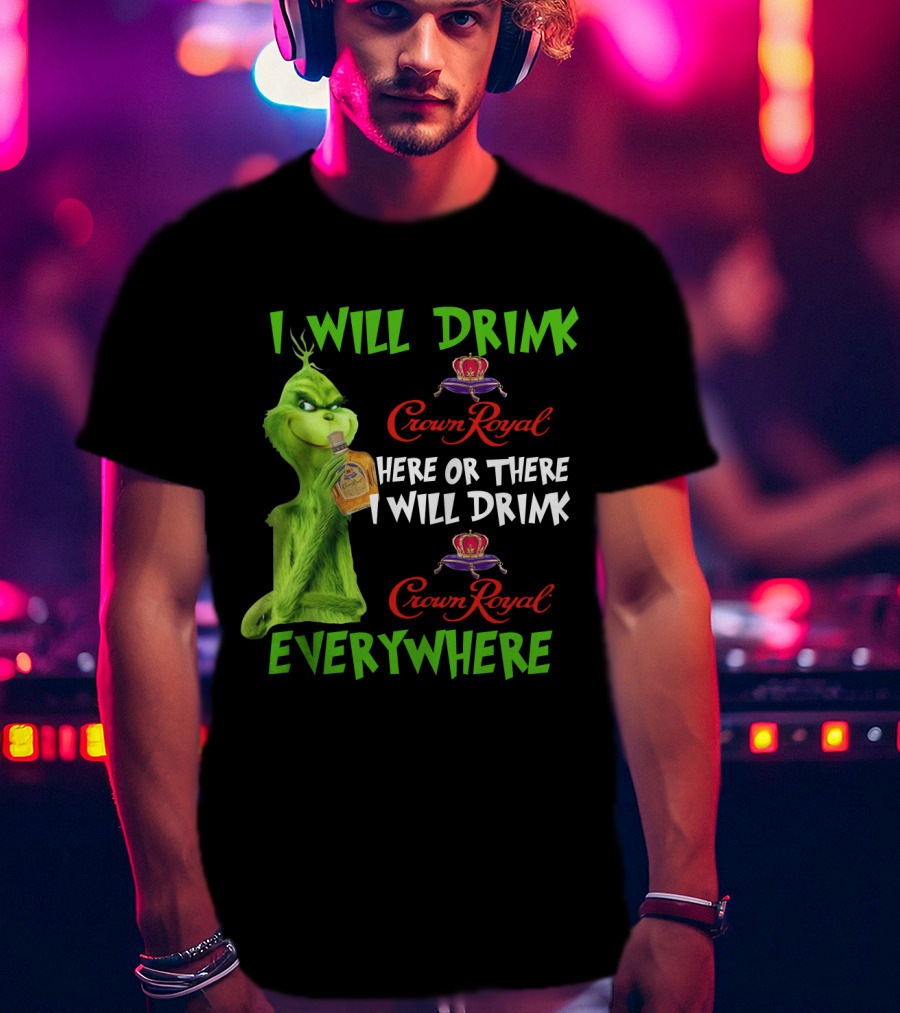 Grinch I Will Drink Crown Royal Here Or There I Will Drink Crown Royal Everywhere T-Shirt