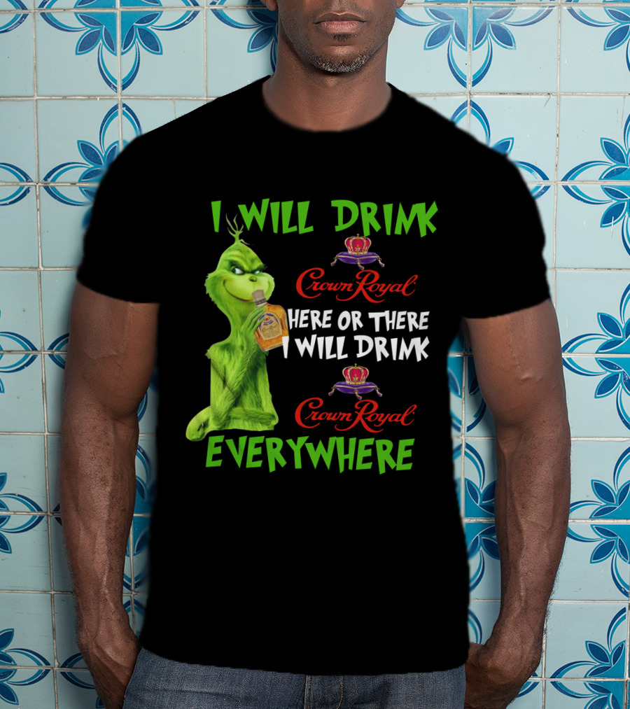 Grinch I Will Drink Crown Royal Here Or There I Will Drink Crown Royal Everywhere T-Shirt