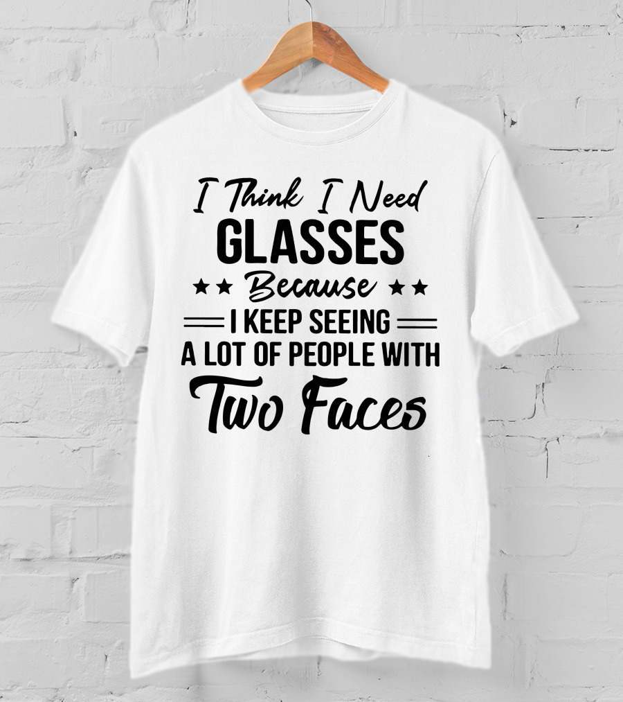 I Think I Need Glasses Seeing A Lot Of People With Two Faces T-Shirt