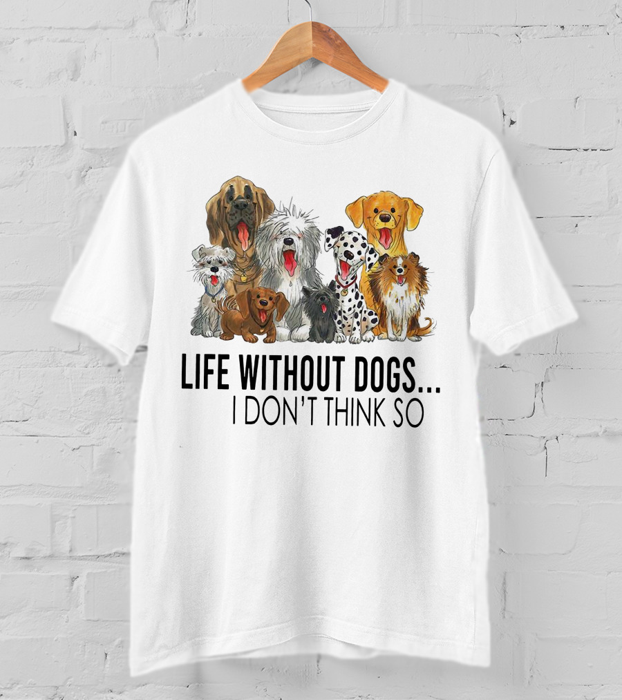 Life Without Dogs I Don't Think So T-Shirt