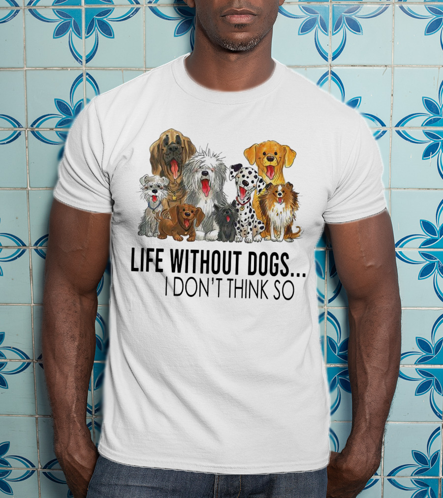 Life Without Dogs I Don't Think So T-Shirt