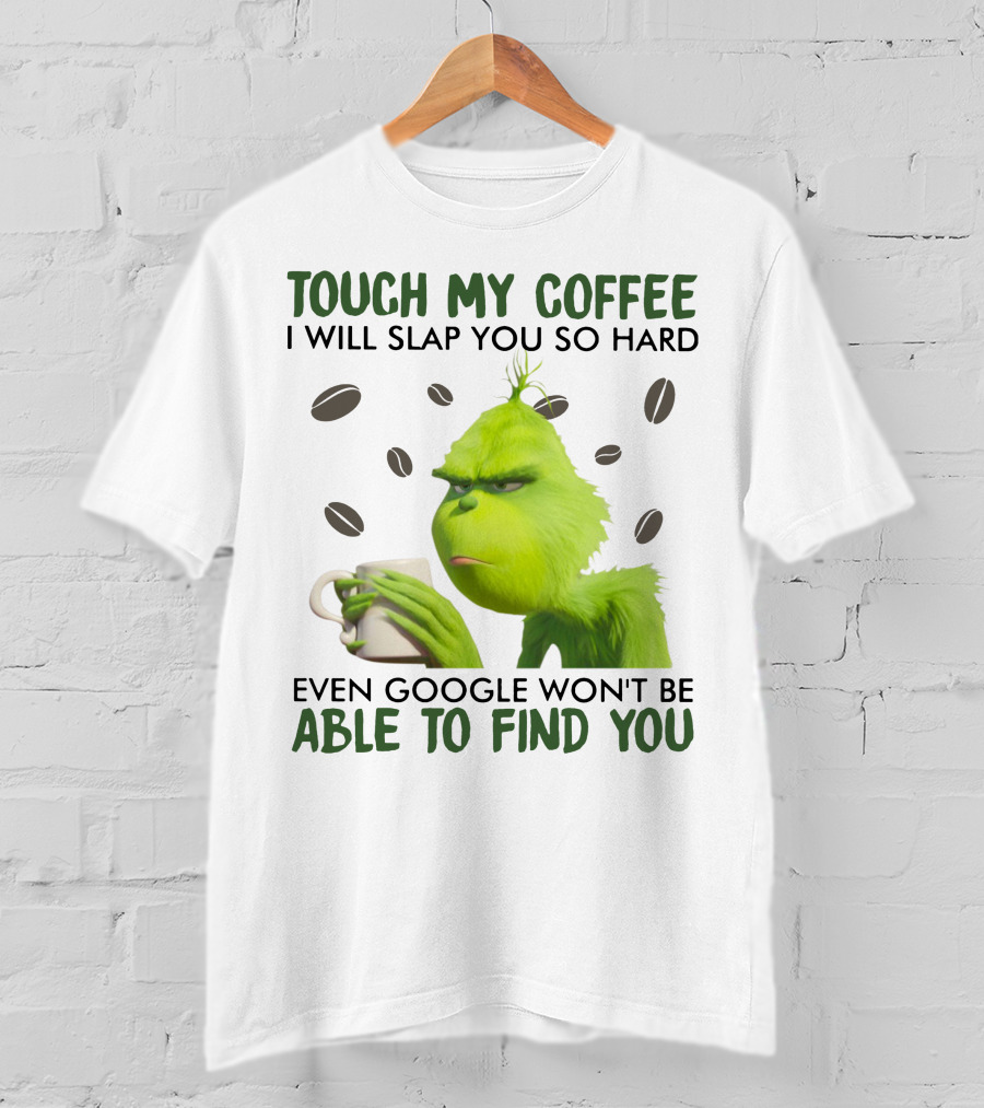 Grinch Touch My Coffee I Will Slap You So Hard Even Google Won't Be Able To Find You T-Shirt