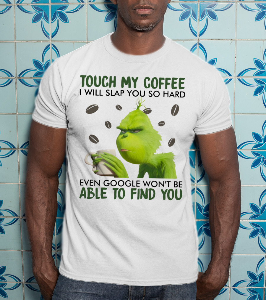 Grinch Touch My Coffee I Will Slap You So Hard Even Google Won't Be Able To Find You T-Shirt
