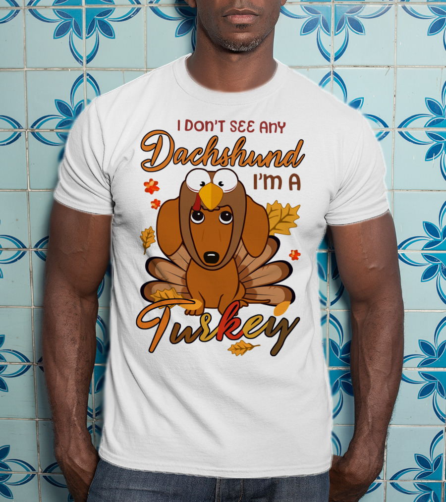 I Don't See Any Dachshund I'm A Turkey T-Shirt