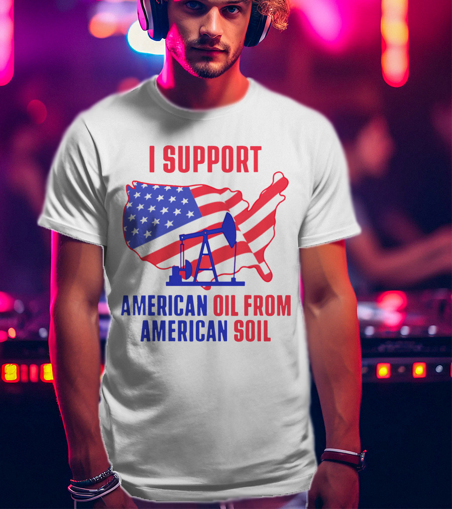 I Support American Oil From American Soil USA Flag Map Oil Pump T-Shirt