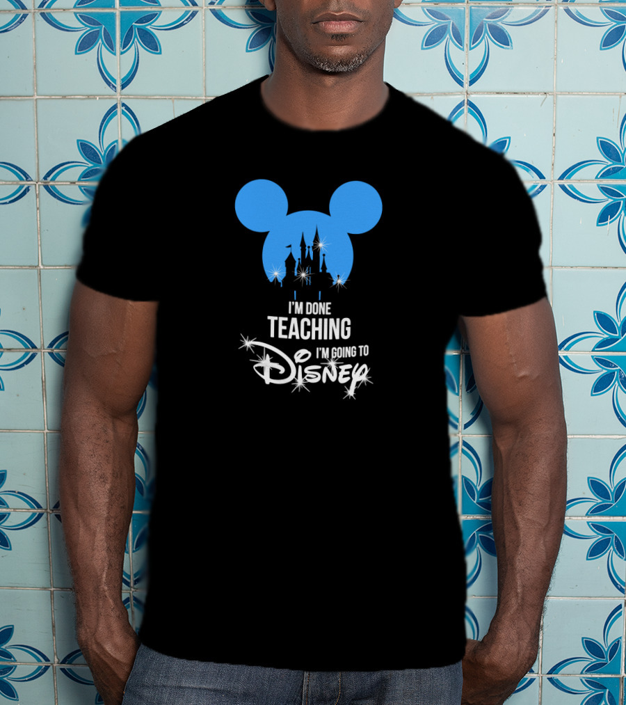 I'm Done Teaching I'm Going To Disney Mickey Ears Castle T-Shirt