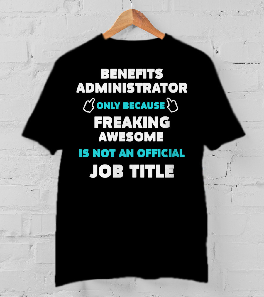Benefits Administrator Only Because Freaking Awesome Is Not An Official Job Title T-Shirt