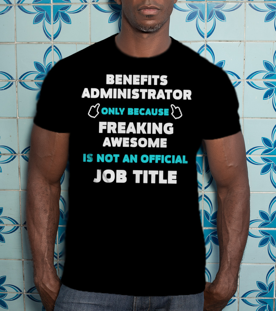 Benefits Administrator Only Because Freaking Awesome Is Not An Official Job Title T-Shirt