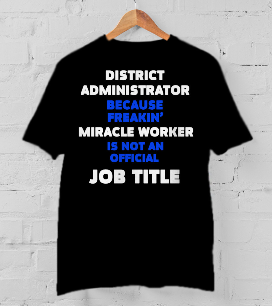 District Administrator Because Freakin' Miracle Worker Is Not An Official Job Title T-Shirt