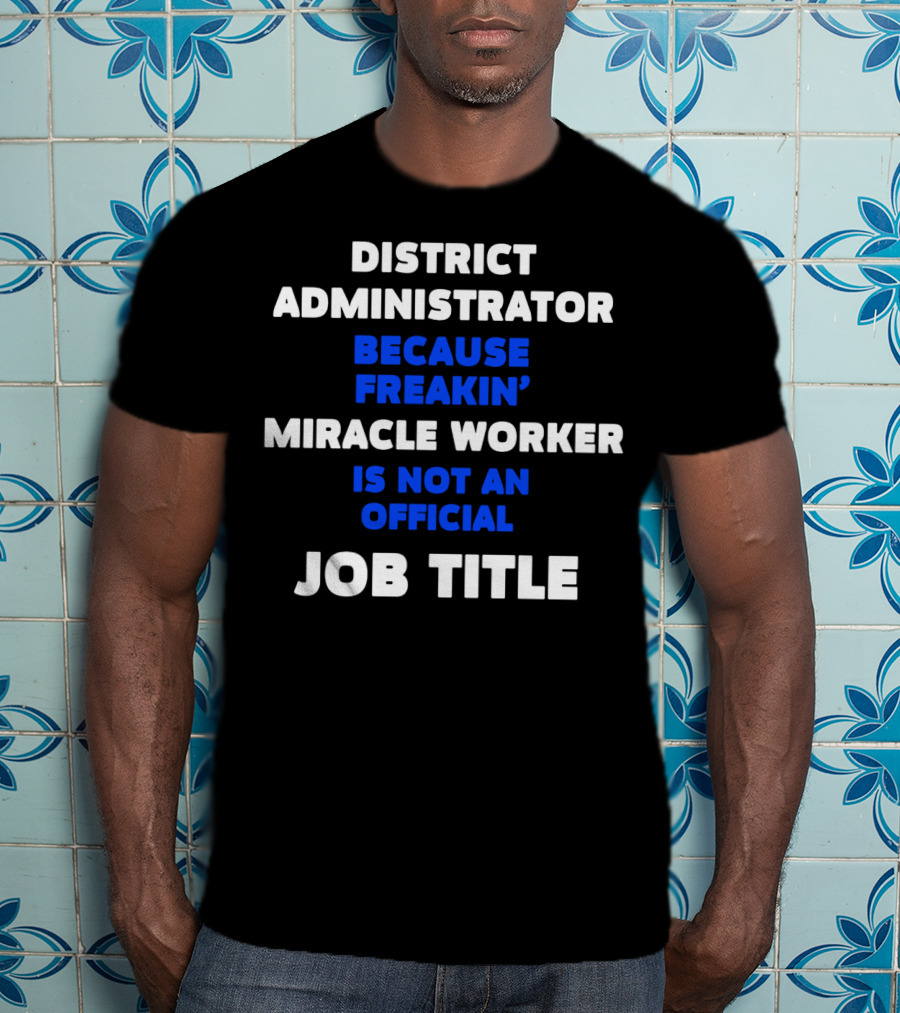 District Administrator Because Freakin' Miracle Worker Is Not An Official Job Title T-Shirt