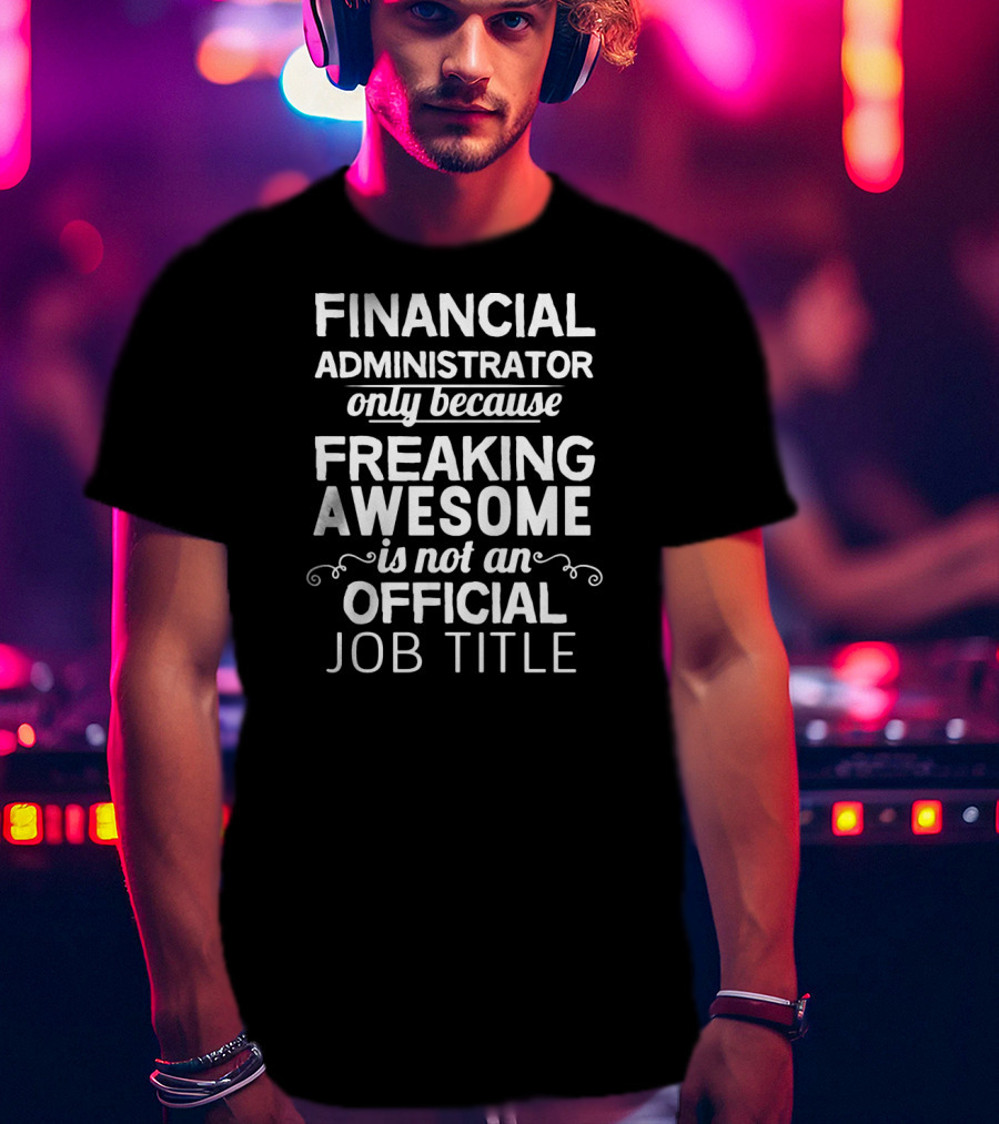 Financial Administrator Only Because Freaking Awesome Is Not An Official Job Title T-Shirt