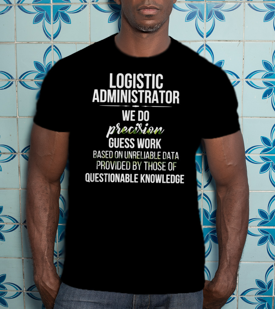 Logistic Administrator We Do Precision Guess Work Based On Unreliable Data Provided By Those Of Questionable Knowledge T-Shirt