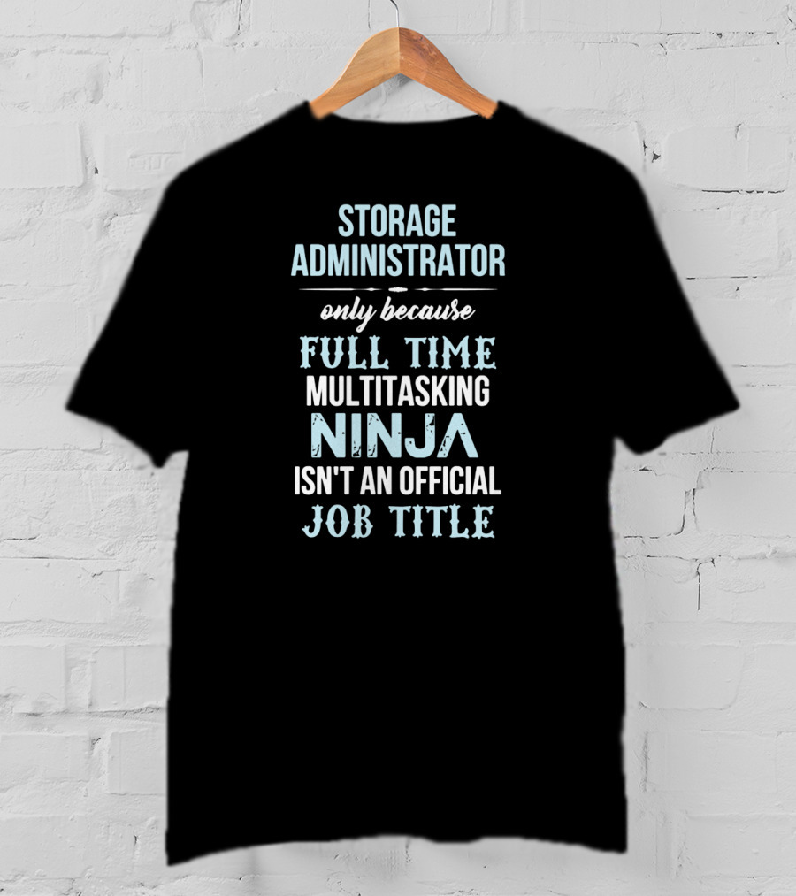Storage Administrator Only Because Full Time Multitasking Ninja Isn't An Official Job Title T-Shirt