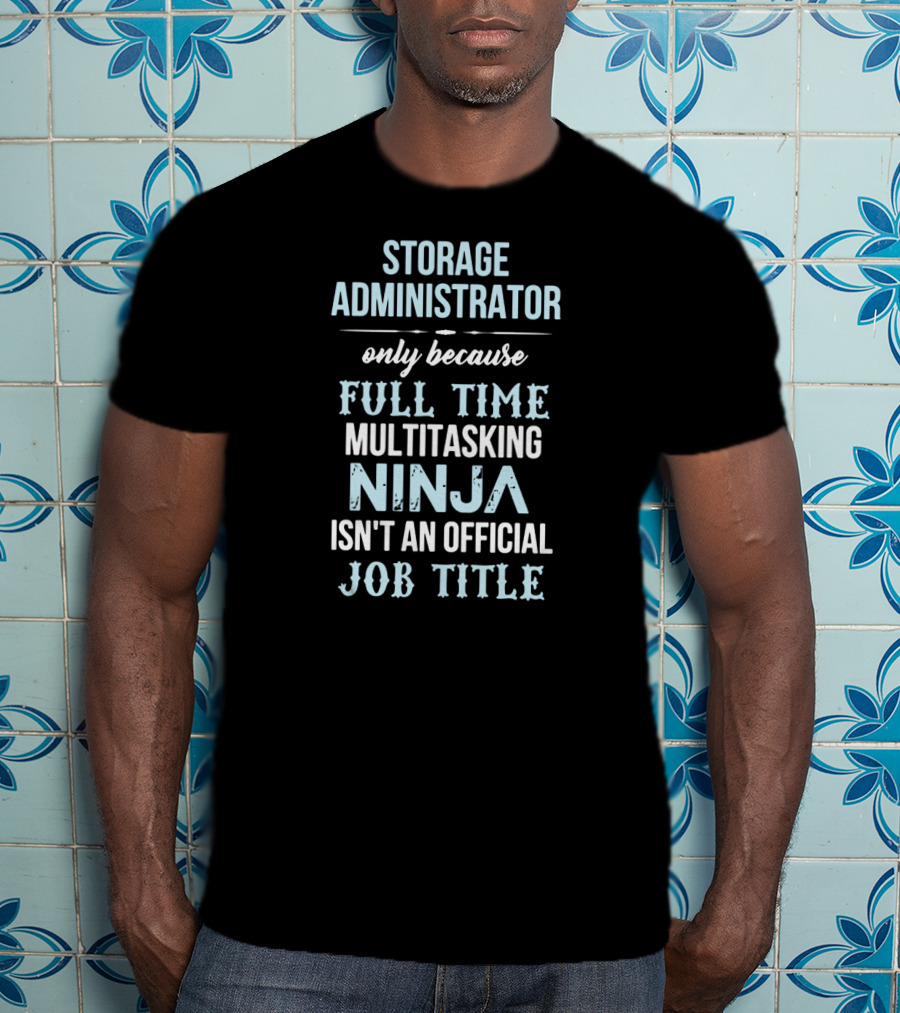 Storage Administrator Only Because Full Time Multitasking Ninja Isn't An Official Job Title T-Shirt