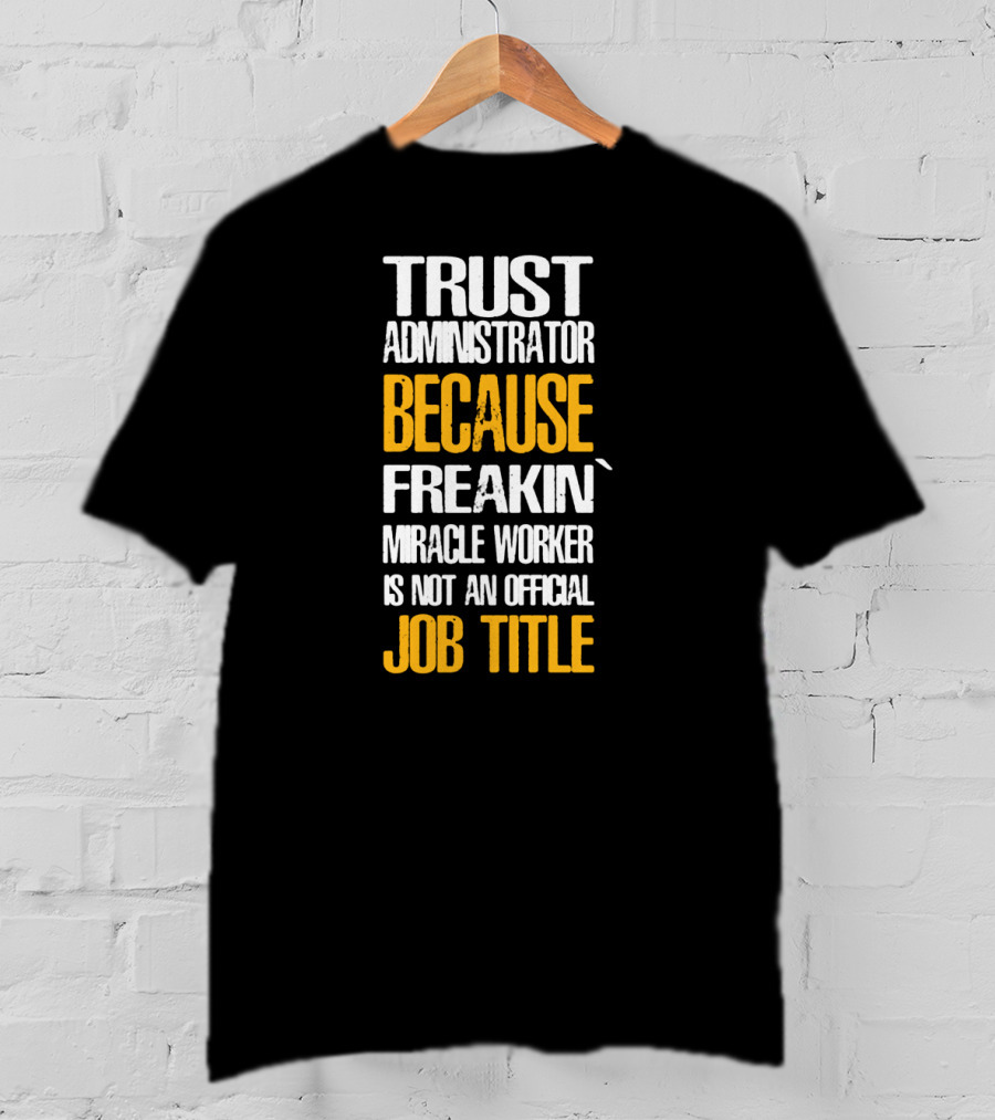 Trust Administrator Because Freakin' Miracle Worker Is Not An Official Job Title T-Shirt