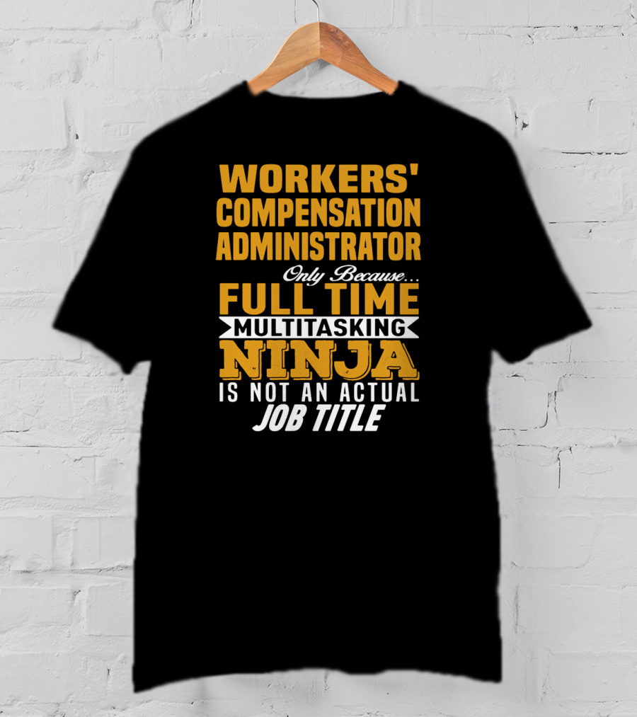 Workers' Compensation Administrator Only Because Full Time Multitasking Ninja Is Not An Actual Job Title T-Shirt
