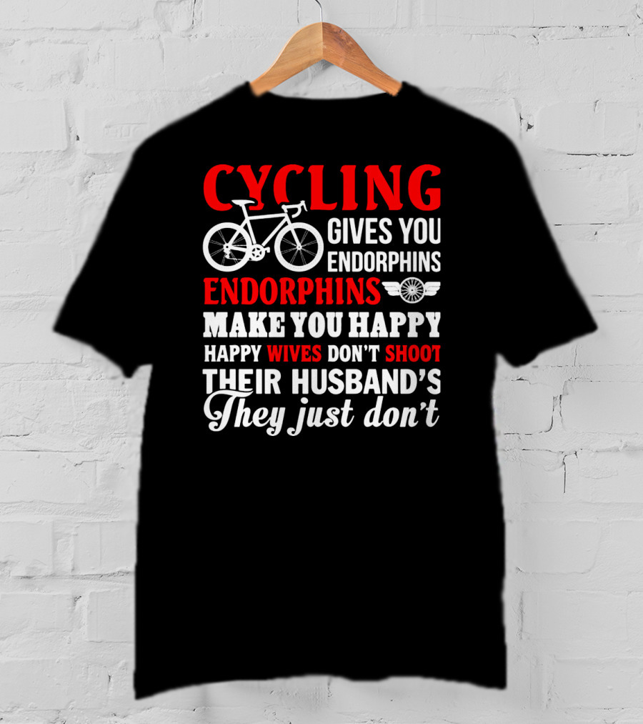 CYCLING Gives You Endorphins Make You Happy Wives Don't Shoot Their Husband's They Just Don't T-Shirt