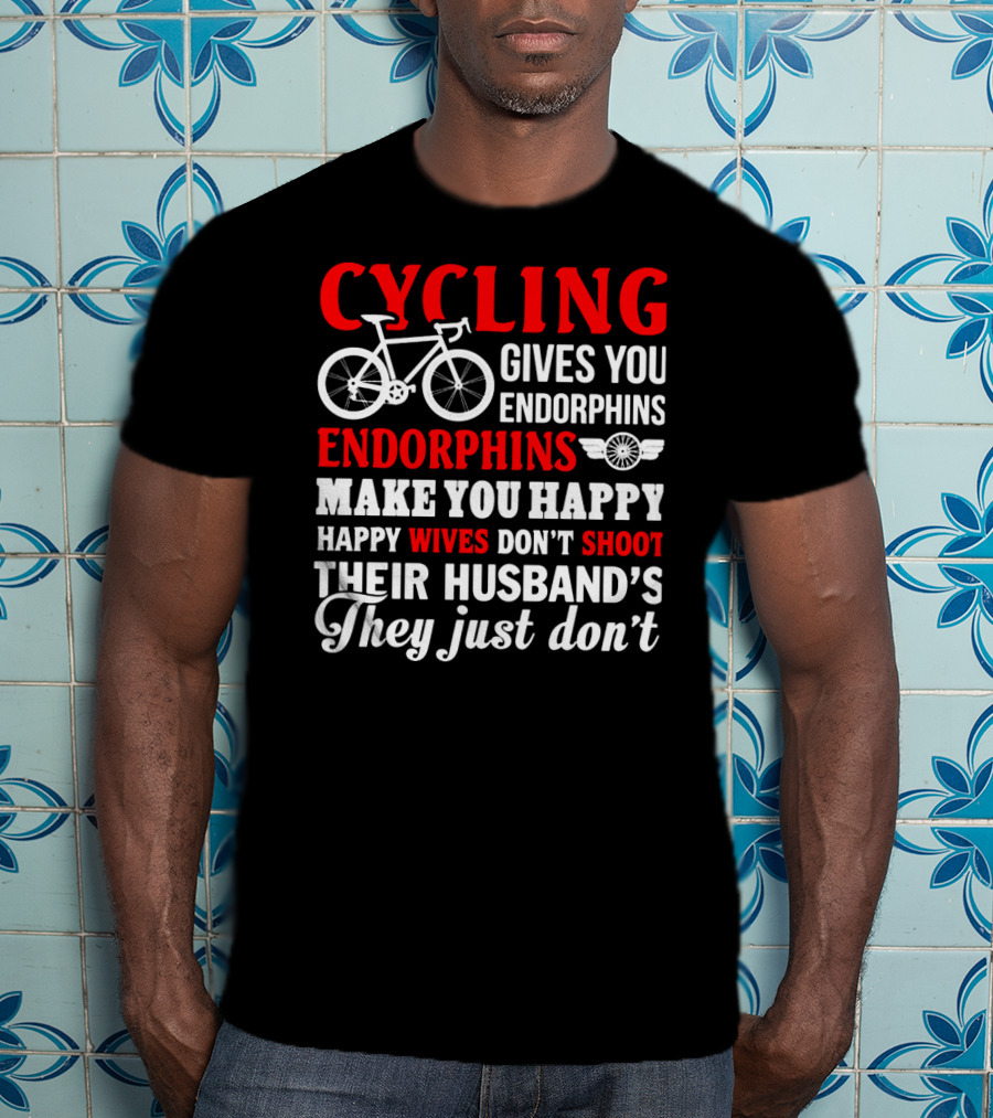 CYCLING Gives You Endorphins Make You Happy Wives Don't Shoot Their Husband's They Just Don't T-Shirt