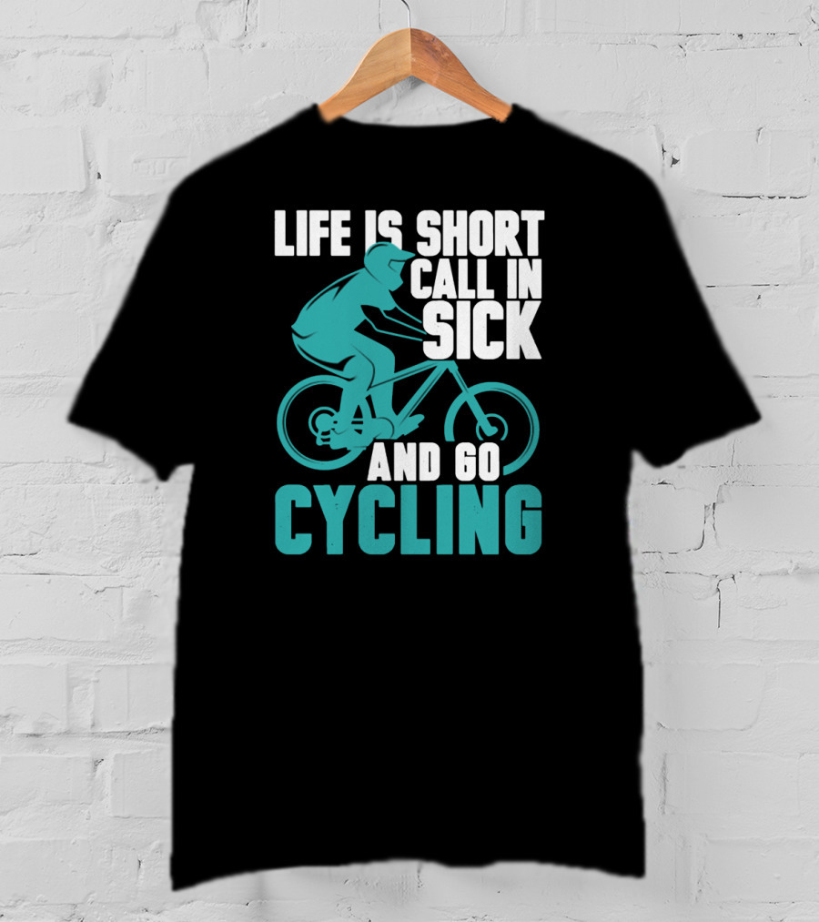 Life Is Short Call In Sick And Go Cycling T-Shirt