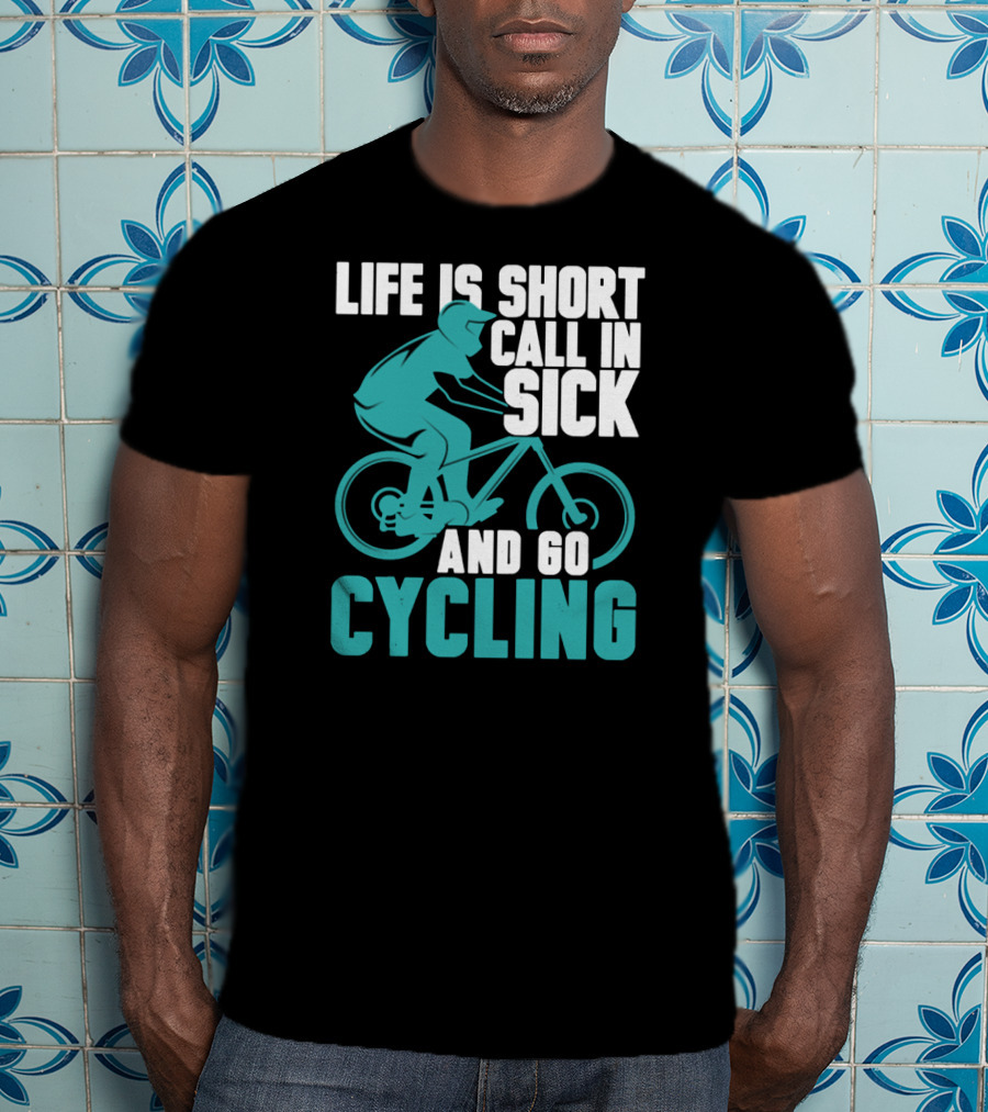Life Is Short Call In Sick And Go Cycling T-Shirt