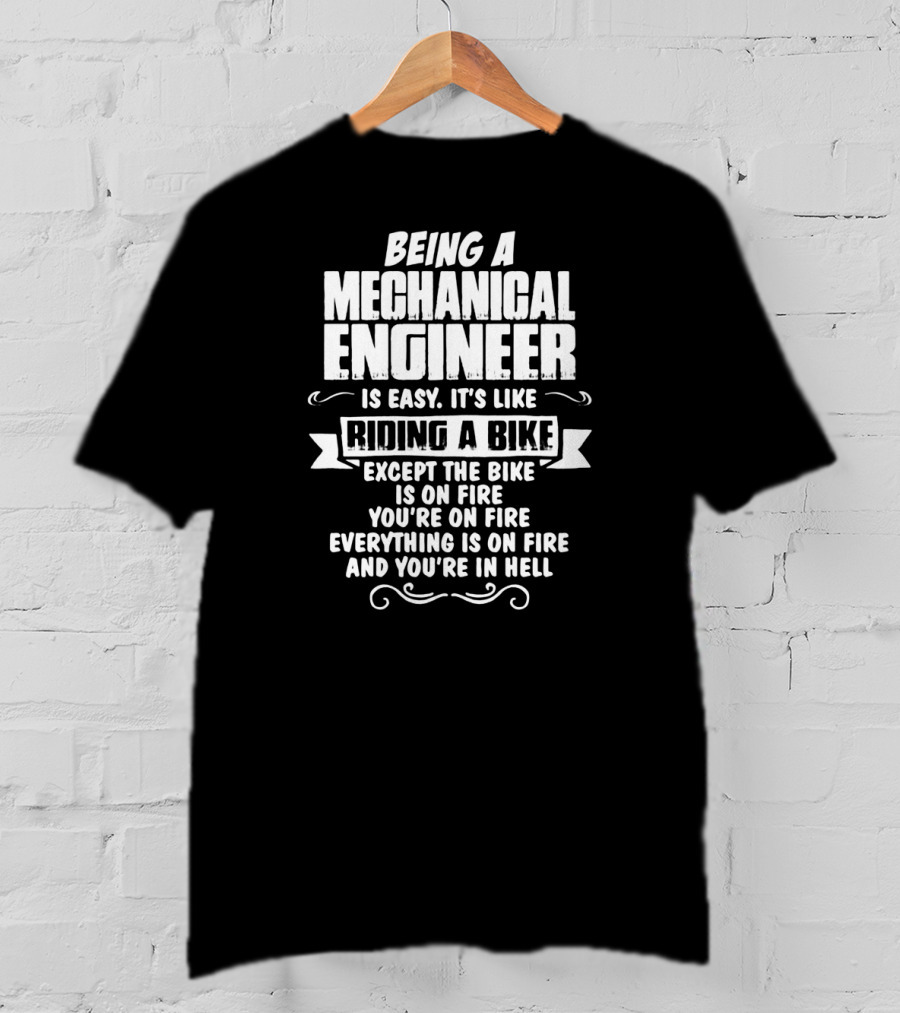 Being A Mechanical Engineer Is Easy It's Like Riding A Bike Except The Bike Is On Fire You're On Fire Everything Is On Fire And You're In Hell T-Shirt