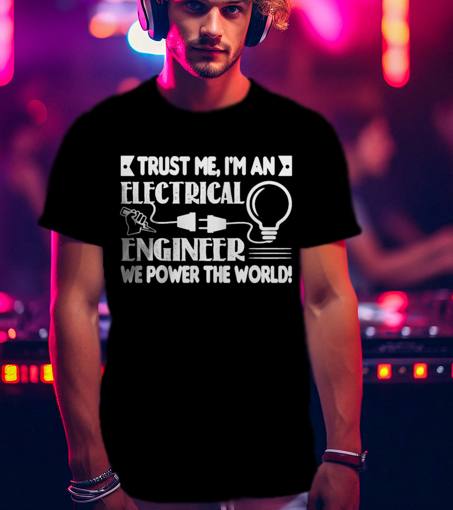 Trust Me I'm An Electrical Engineer We Power The World T-Shirt