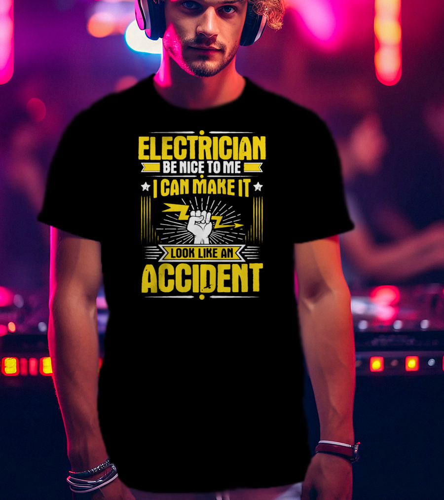 Electrician Be Nice To Me I Can Make It Look Like An Accident T-Shirt