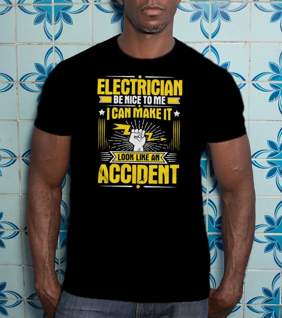 Electrician Be Nice To Me I Can Make It Look Like An Accident T-Shirt