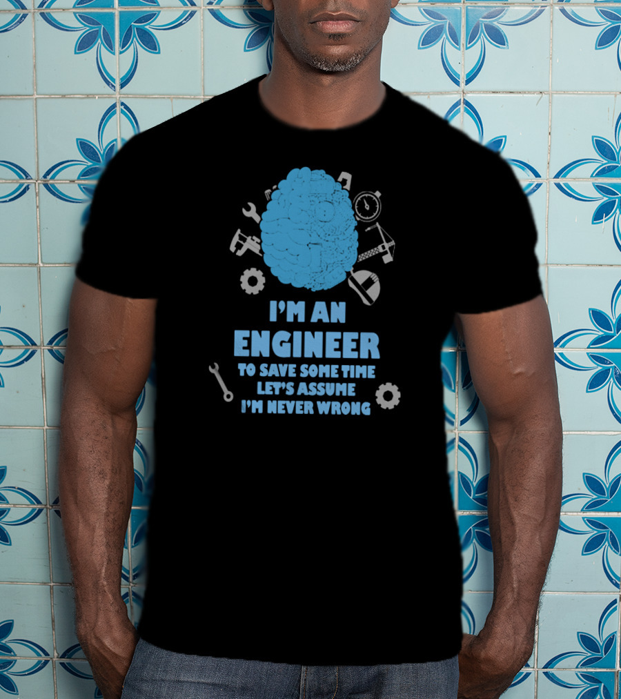 I'm An Engineer Let's Assume I'm Never Wrong Brain And Tools T-Shirt