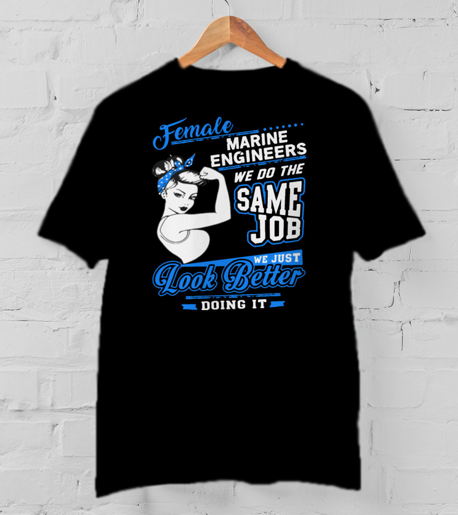 Female Marine Engineers We Do The Same Job We Just Look Better Doing It T-Shirt