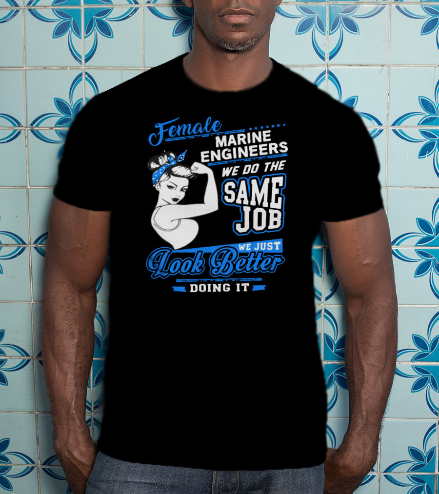 Female Marine Engineers We Do The Same Job We Just Look Better Doing It T-Shirt