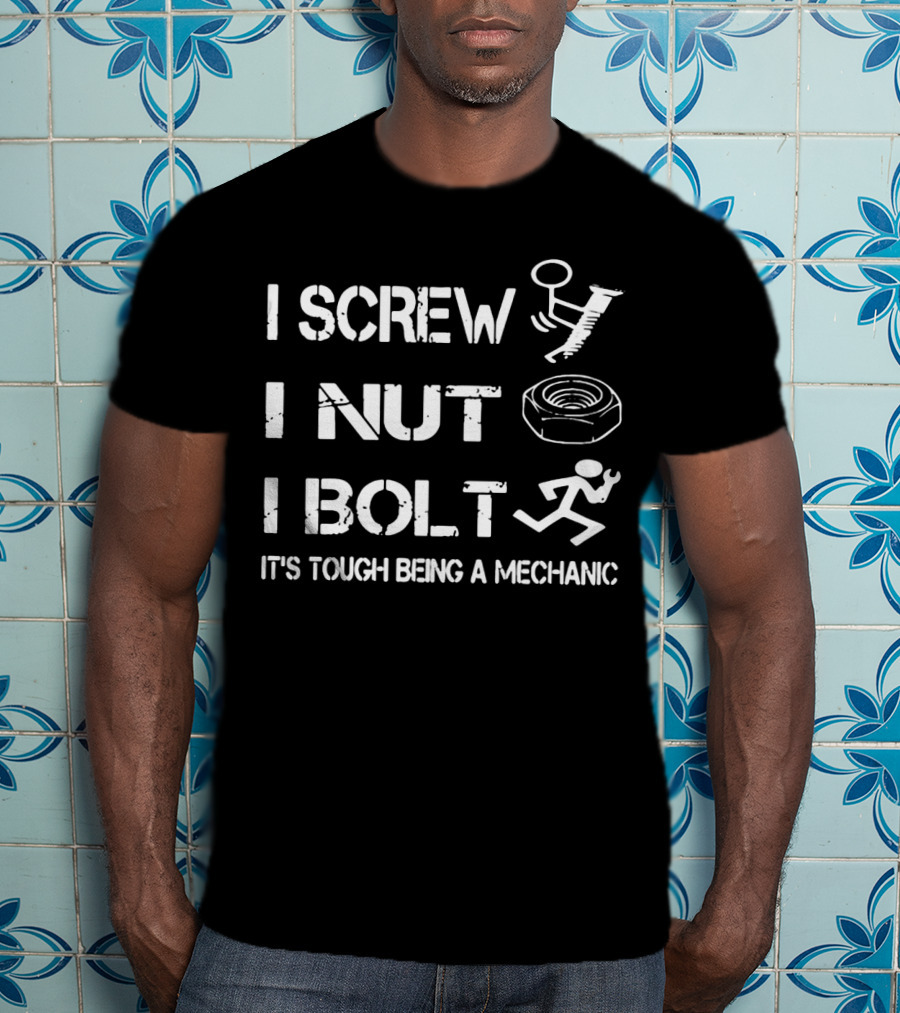 I Screw I Nut I Bolt It's Tough Being A Mechanic T-Shirt