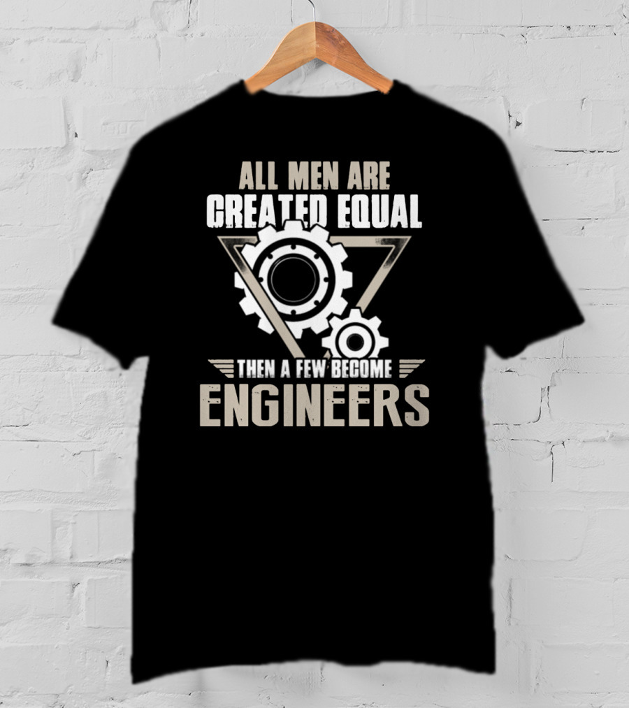 All Men Are Created Equal Then A Few Become Engineers T-Shirt